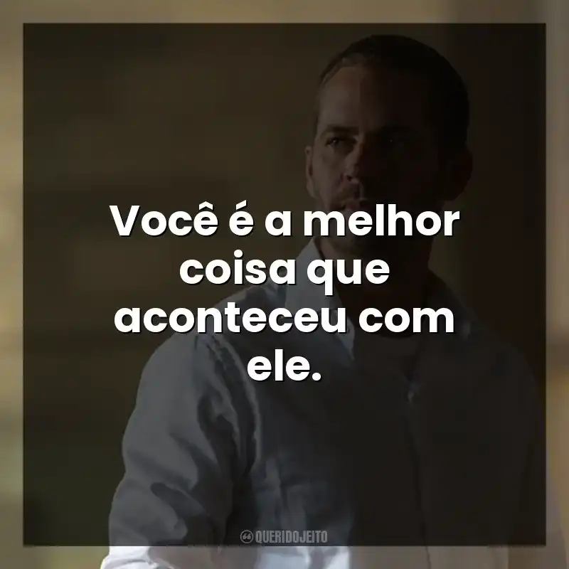 Você é a melhor coisa que aconteceu com ele.