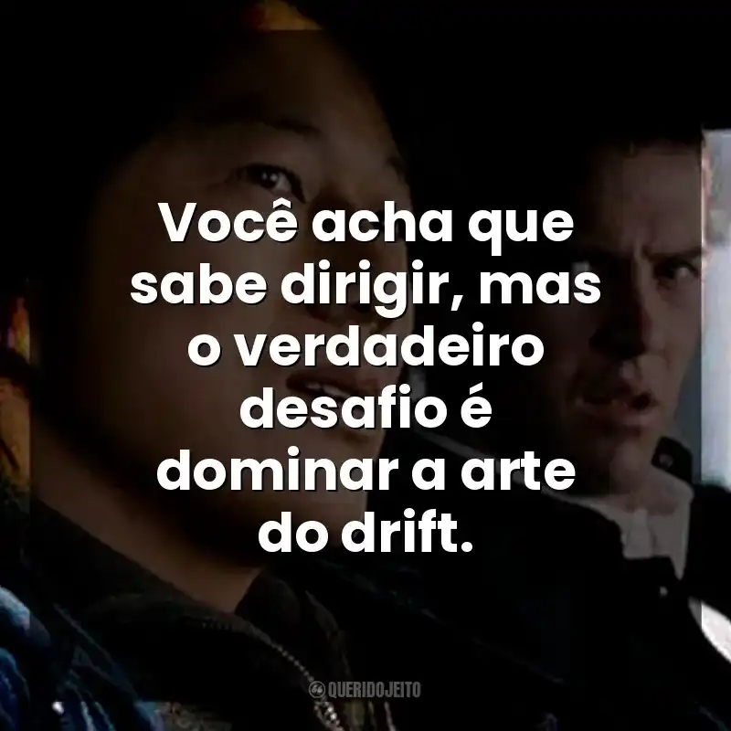 Frases do Filme Velozes e Furiosos: Desafio em Tóquio: Você acha que sabe dirigir, mas o verdadeiro desafio é dominar a arte do drift.
