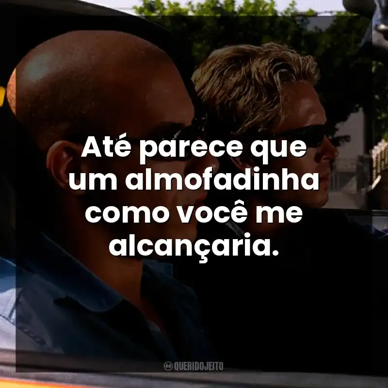 Até parece que um almofadinha como você me alcançaria.