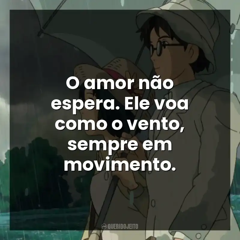 O amor não espera. Ele voa como o vento, sempre em movimento.