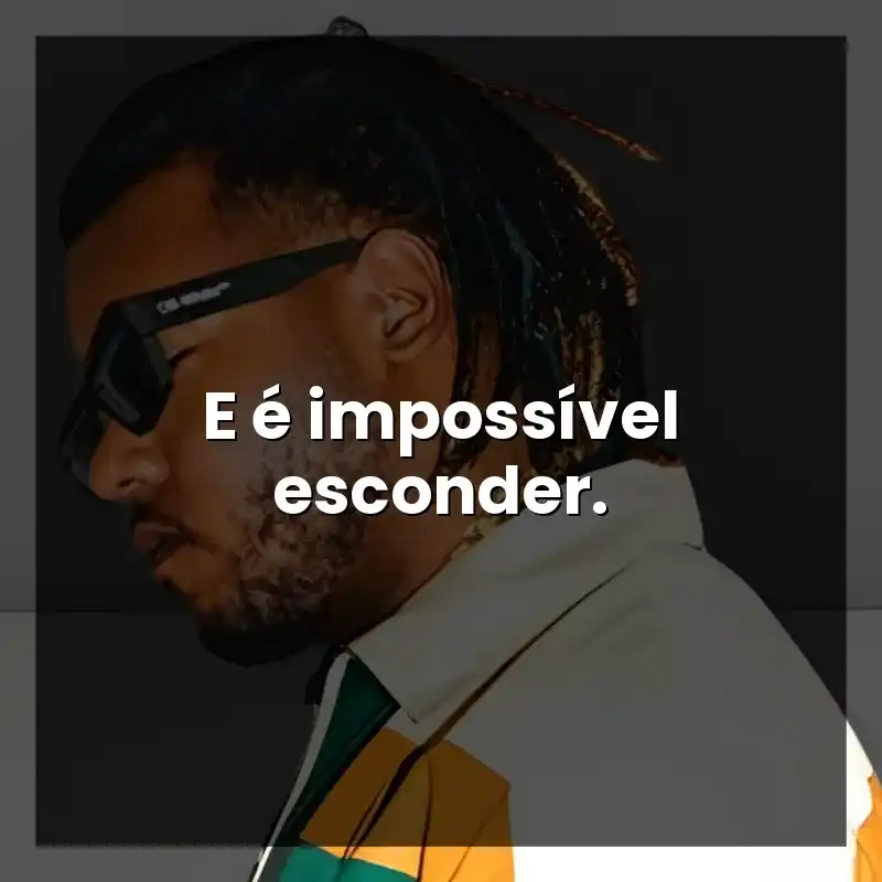 E é impossível esconder.