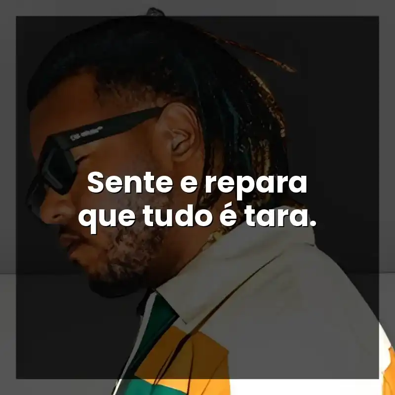 Sente e repara que tudo é tara.