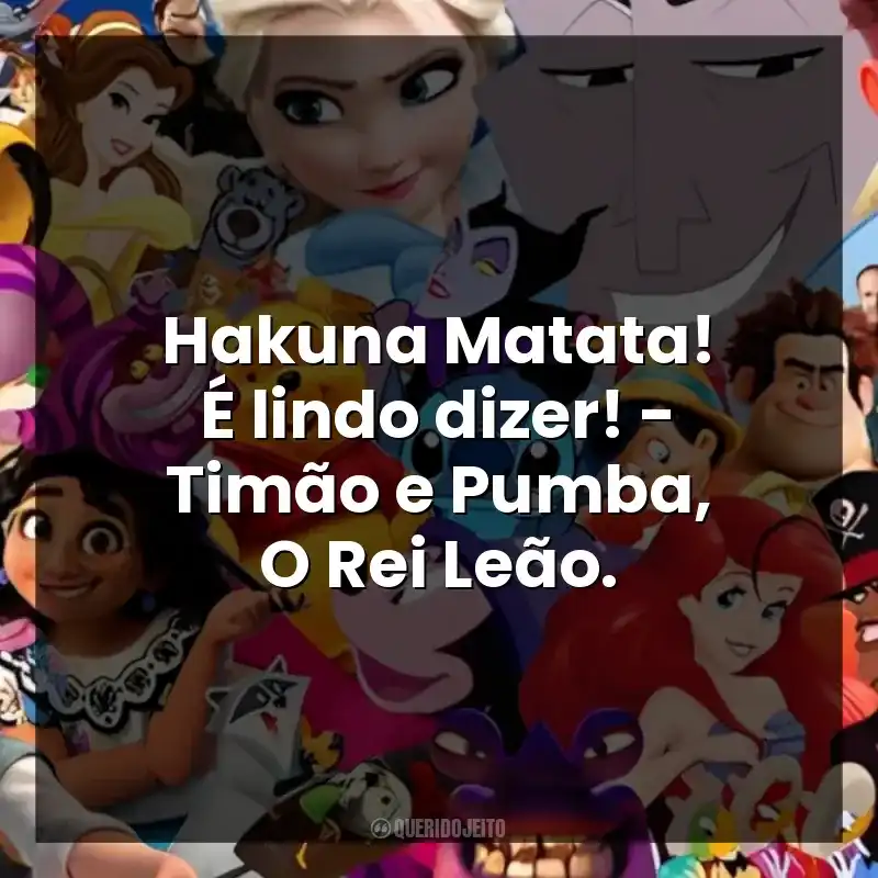 Hakuna Matata! É lindo dizer! – Timão e Pumba, O Rei Leão.