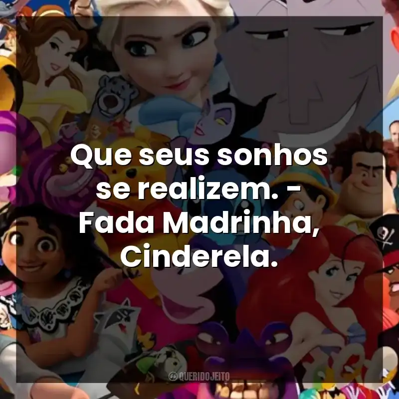 Que seus sonhos se realizem. – Fada Madrinha, Cinderela.