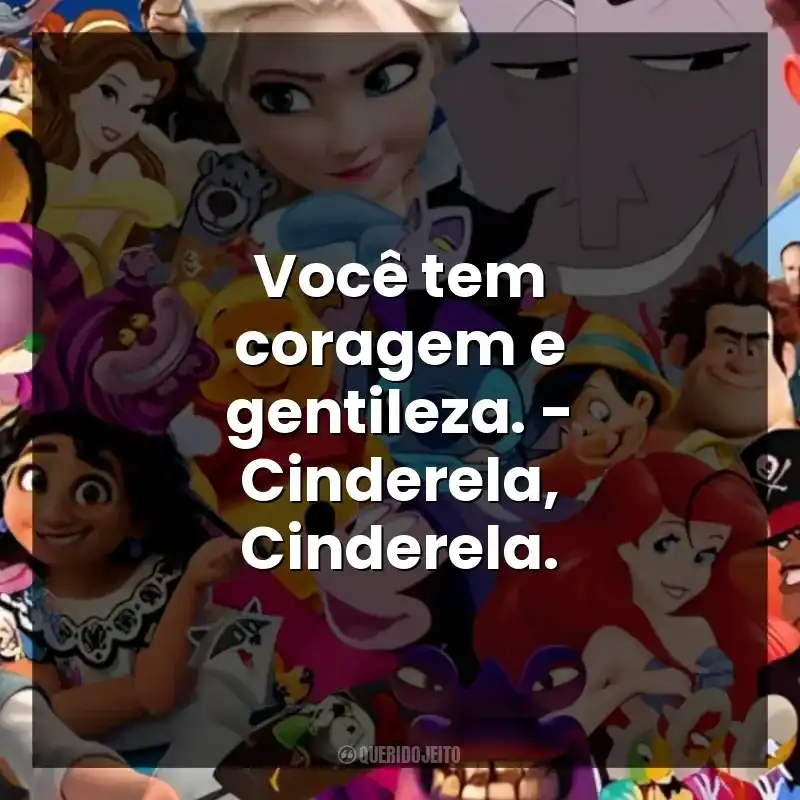 Você tem coragem e gentileza. – Cinderela, Cinderela.
