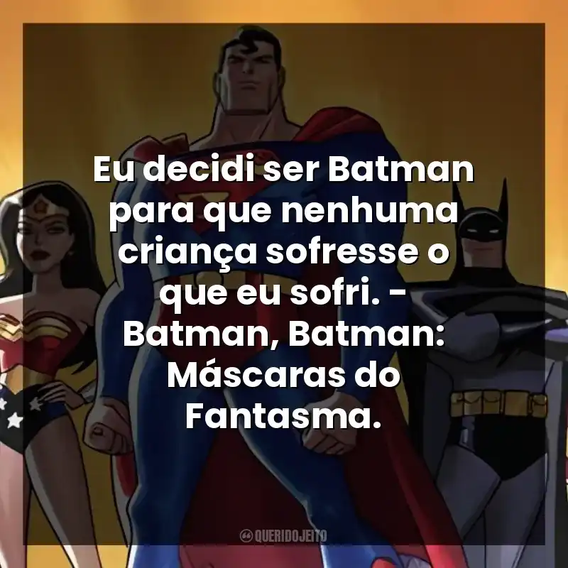 Eu decidi ser Batman para que nenhuma criança sofresse o que eu sofri. – Batman, Batman: Máscaras do Fantasma.