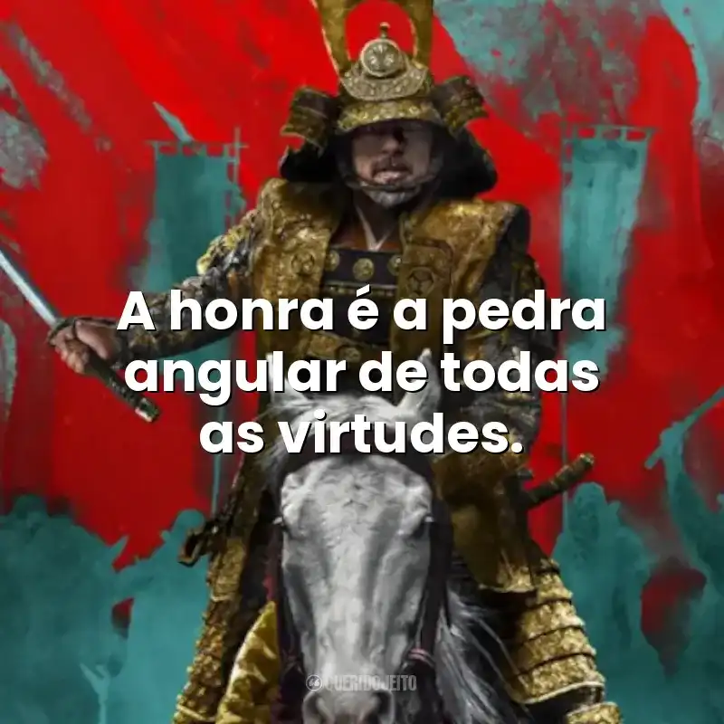 A honra é a pedra angular de todas as virtudes. – Xógum