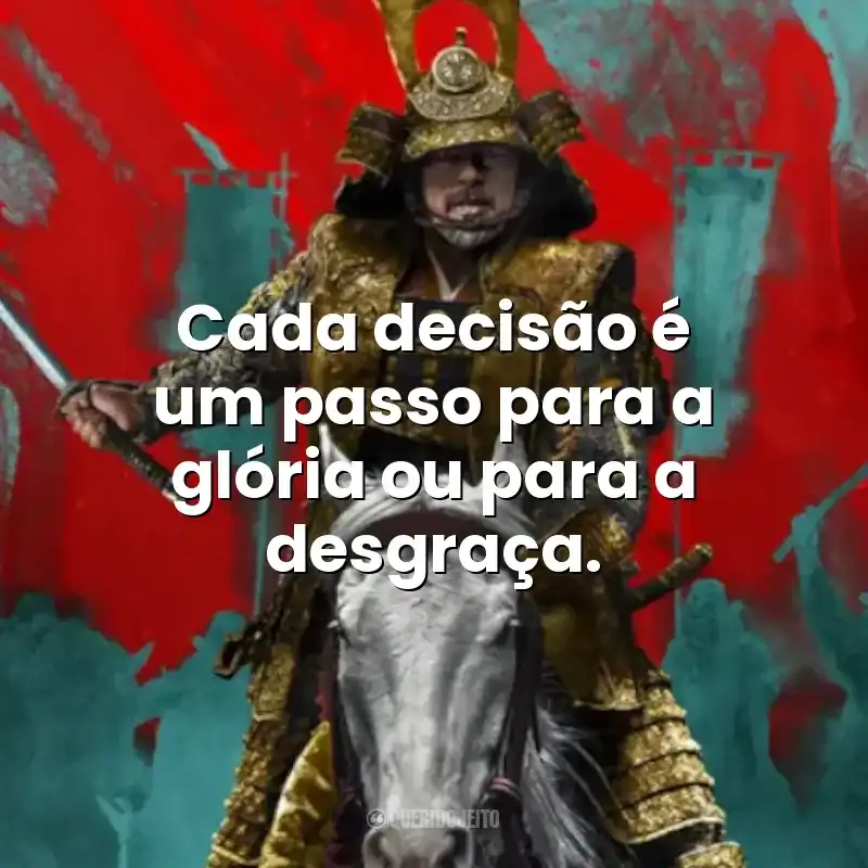 Cada decisão é um passo para a glória ou para a desgraça. – Xógum