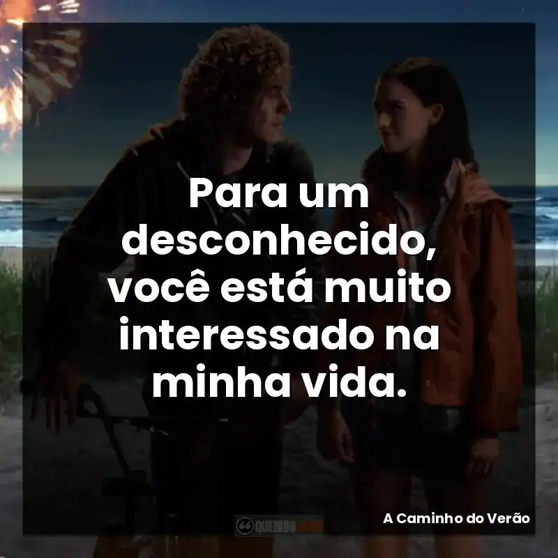 Para um desconhecido, você está muito interessado na minha vida.
