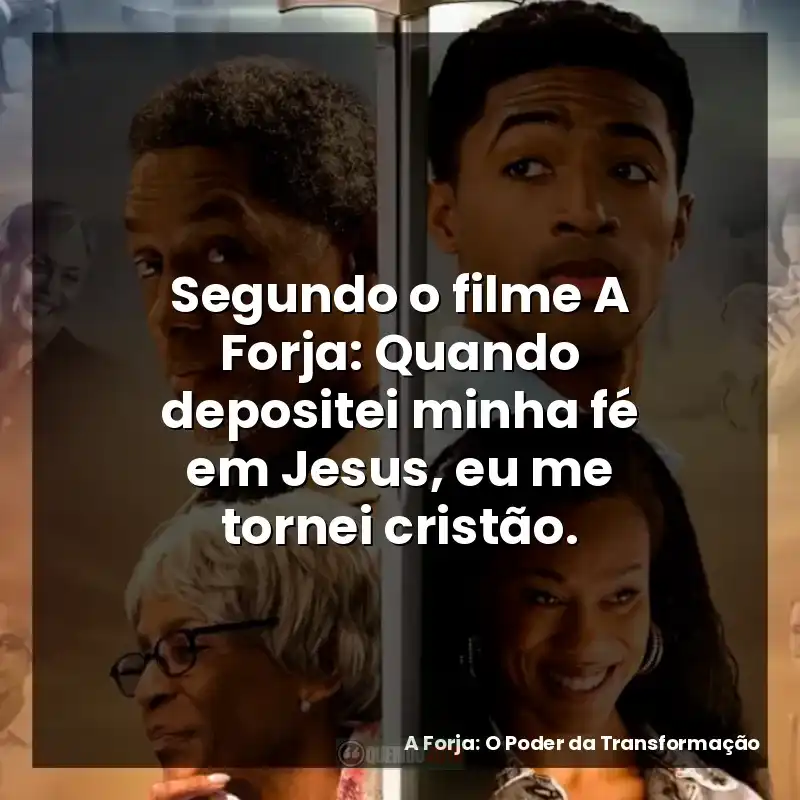 Segundo o filme A Forja: Quando depositei minha fé em Jesus, eu me tornei cristão.