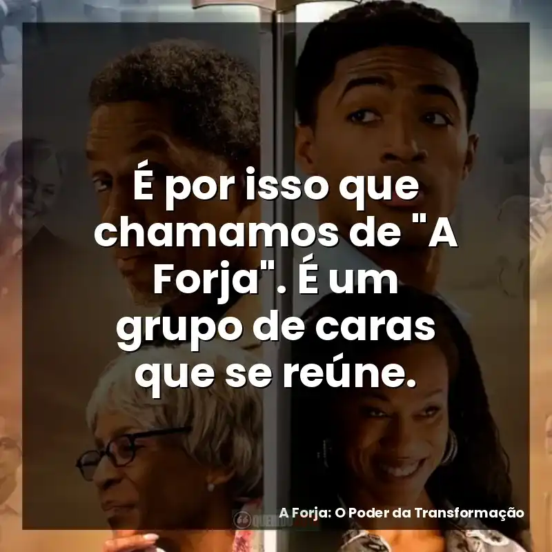 É por isso que chamamos de “A Forja”. É um grupo de caras que se reúne.