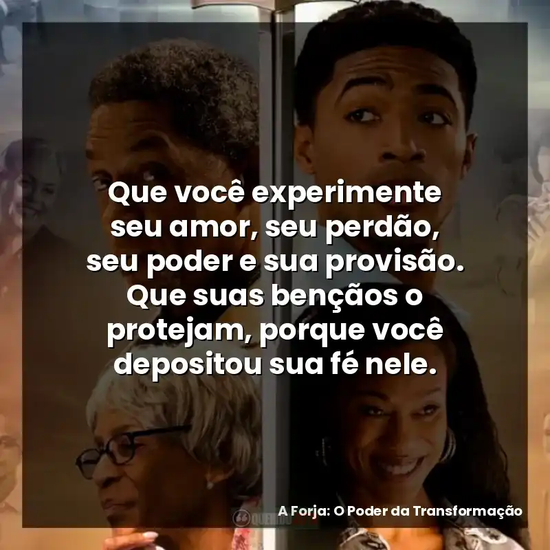Frases A Forja: O Poder da Transformação filme: Que você experimente seu amor, seu perdão, seu poder e sua provisão. Que suas bençãos o protejam, porque você depositou sua fé nele.