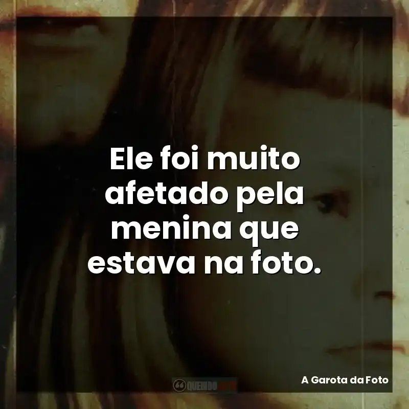 Ele foi muito afetado pela menina que estava na foto.