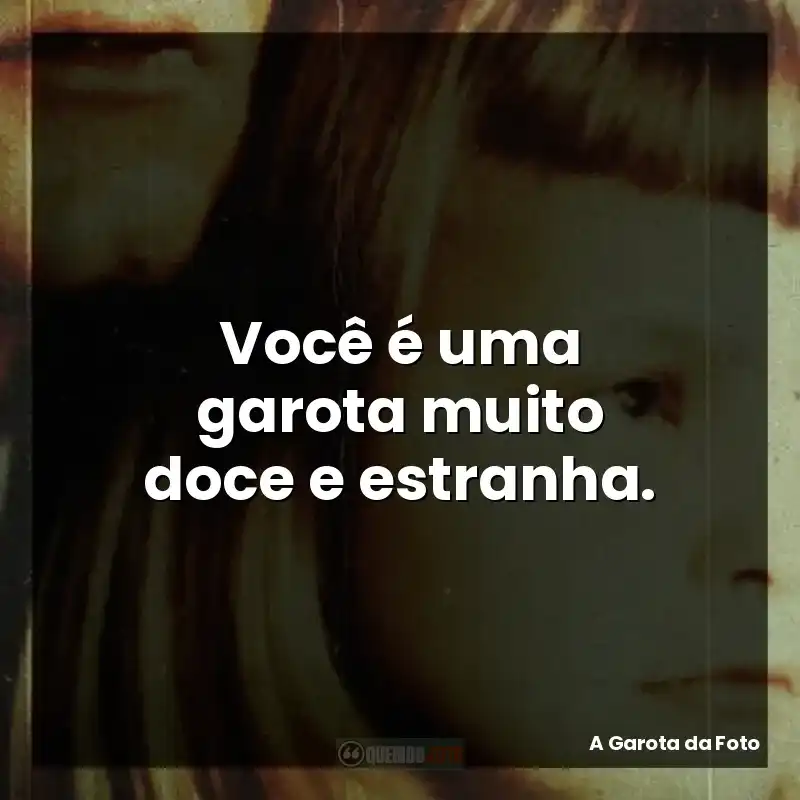 Você é uma garota muito doce e estranha.