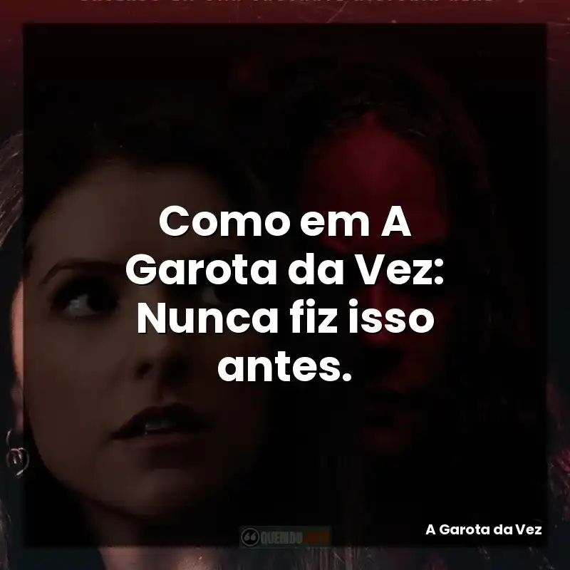 Como em A Garota da Vez: Nunca fiz isso antes.