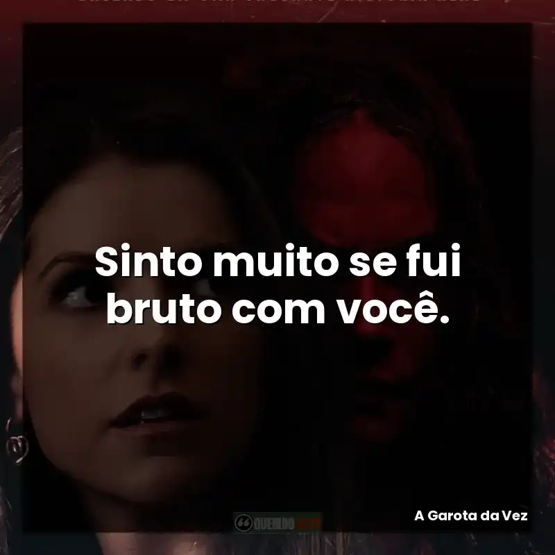 Sinto muito se fui bruto com você.