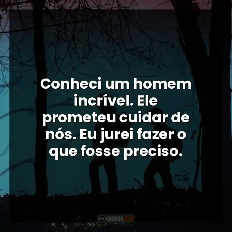 Conheci um homem incrível. Ele prometeu cuidar de nós. Eu jurei fazer o que fosse preciso.