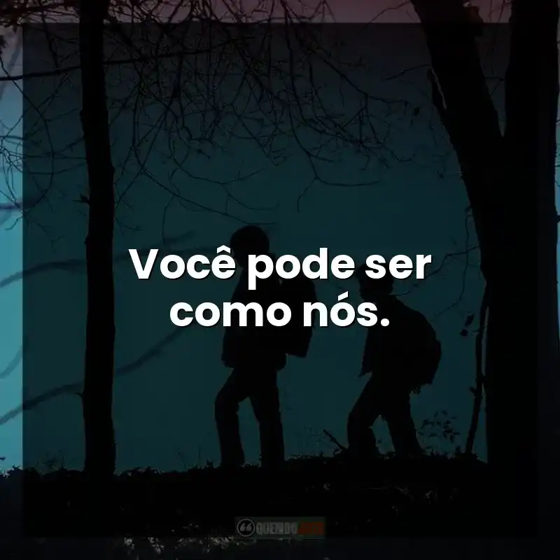 Você pode ser como nós.