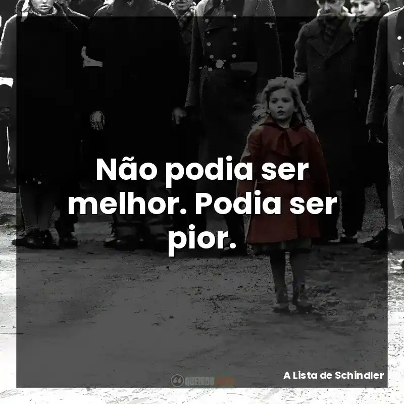 Segundo o filme A Lista de Schindler: Não podia ser melhor. Podia ser pior.