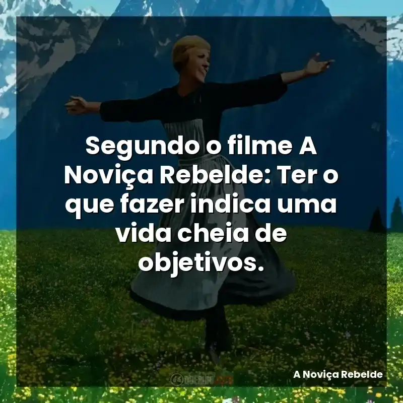 Segundo o filme A Noviça Rebelde: Ter o que fazer indica uma vida cheia de objetivos.