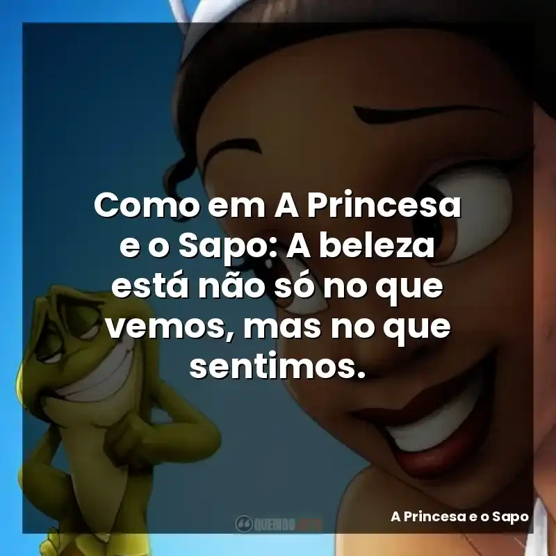 Como em A Princesa e o Sapo: A beleza está não só no que vemos, mas no que sentimos.