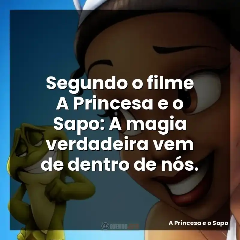 Segundo o filme A Princesa e o Sapo: A magia verdadeira vem de dentro de nós.