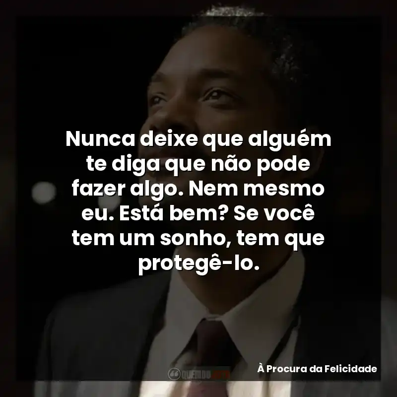 Nunca deixe que alguém te diga que não pode fazer algo. Nem mesmo eu. Está bem? Se você tem um sonho, tem que protegê-lo.