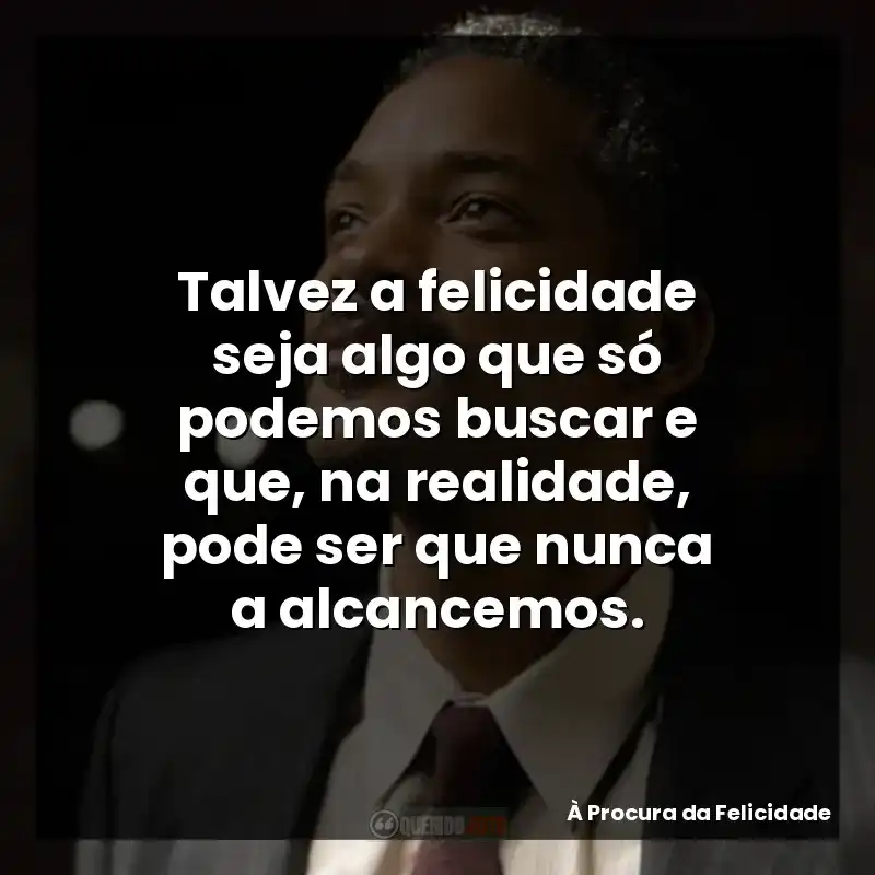 Talvez a felicidade seja algo que só podemos buscar e que, na realidade, pode ser que nunca a alcancemos.