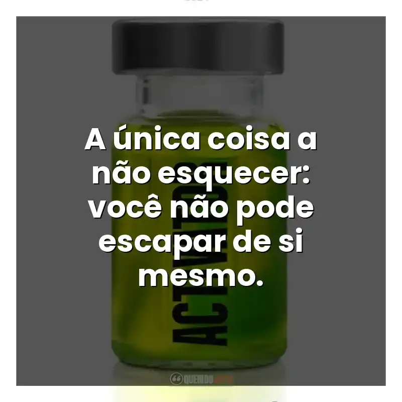 A única coisa a não esquecer: você não pode escapar de si mesmo.