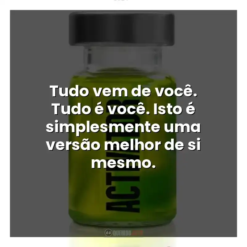 Tudo vem de você. Tudo é você. Isto é simplesmente uma versão melhor de si mesmo.