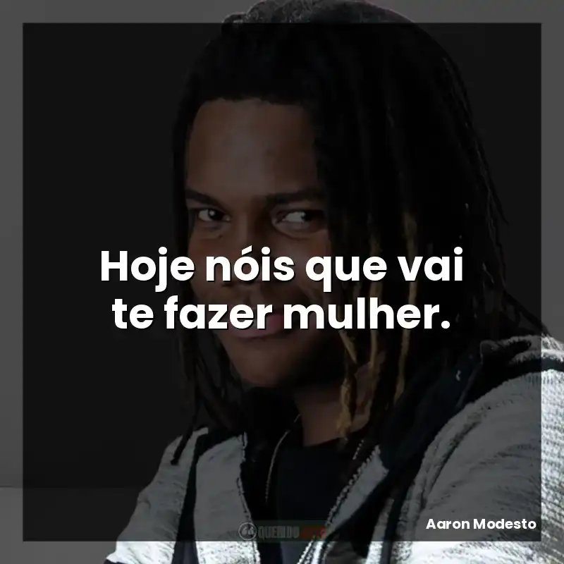 Hoje nóis que vai te fazer mulher.