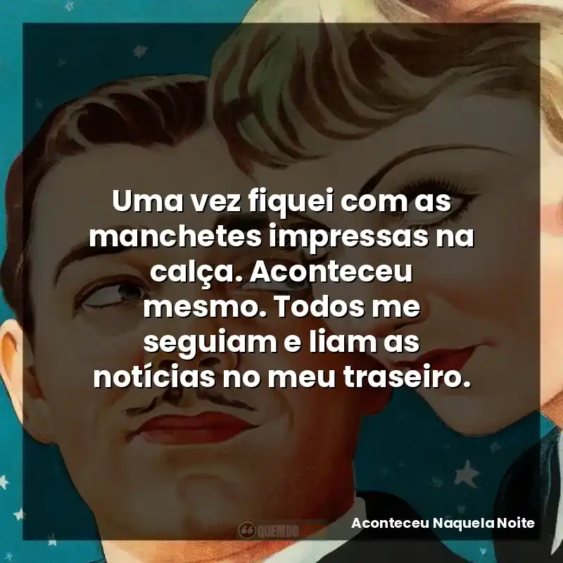 Uma vez fiquei com as manchetes impressas na calça. Aconteceu mesmo. Todos me seguiam e liam as notícias no meu traseiro.