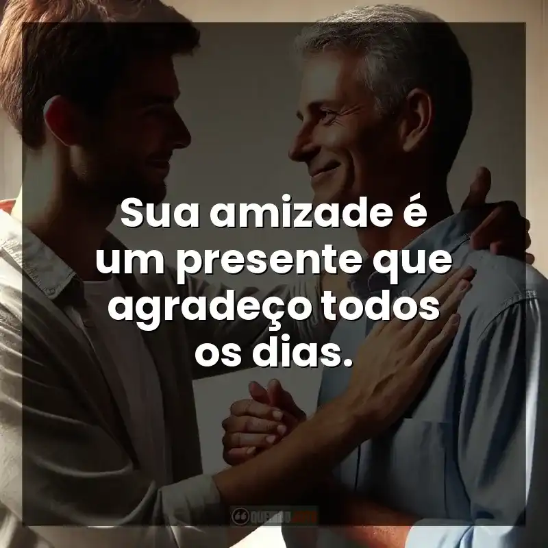 Sua amizade é um presente que agradeço todos os dias.