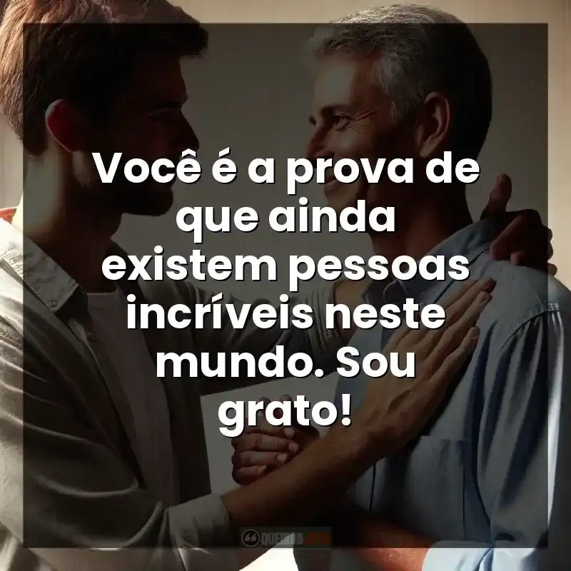Frases para Agradecimento: Você é a prova de que ainda existem pessoas incríveis neste mundo. Sou grato!