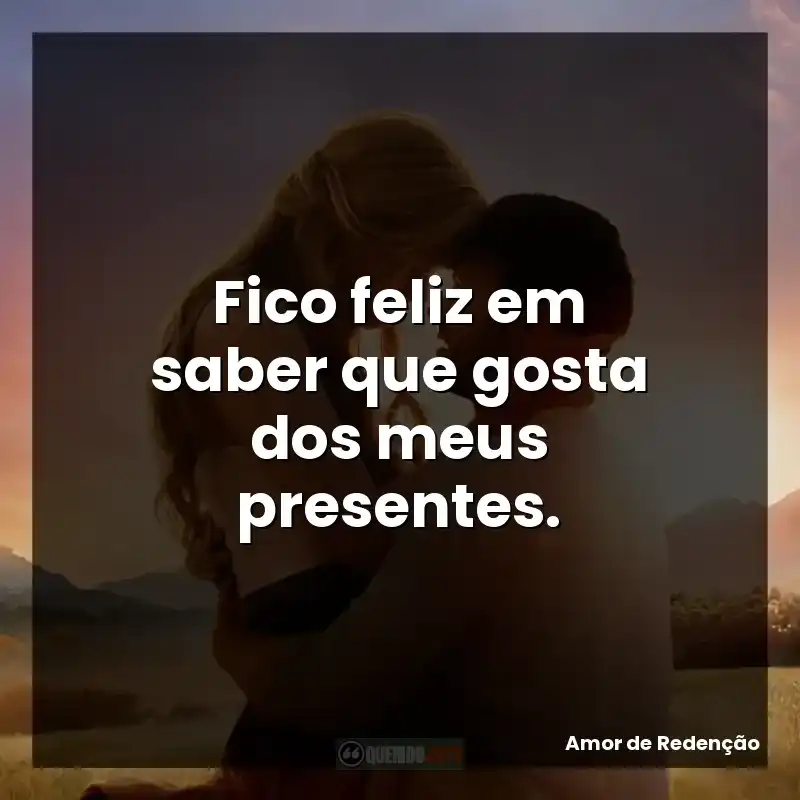 Fico feliz em saber que gosta dos meus presentes. – Amor de Redenção