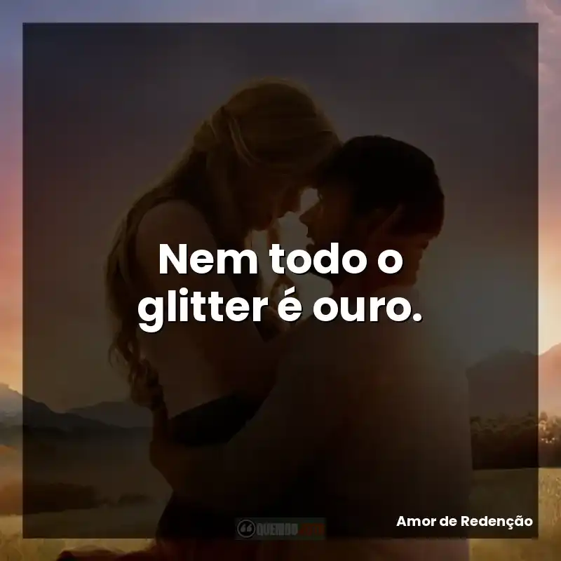 Frases de efeito do filme Amor de Redenção: Nem todo o glitter é ouro.
