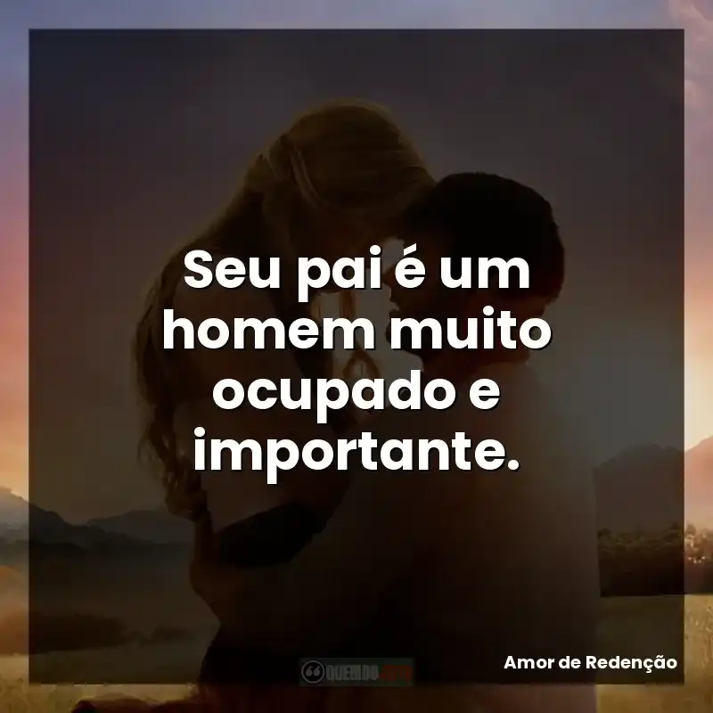 Frases Amor de Redenção filme: Seu pai é um homem muito ocupado e importante.