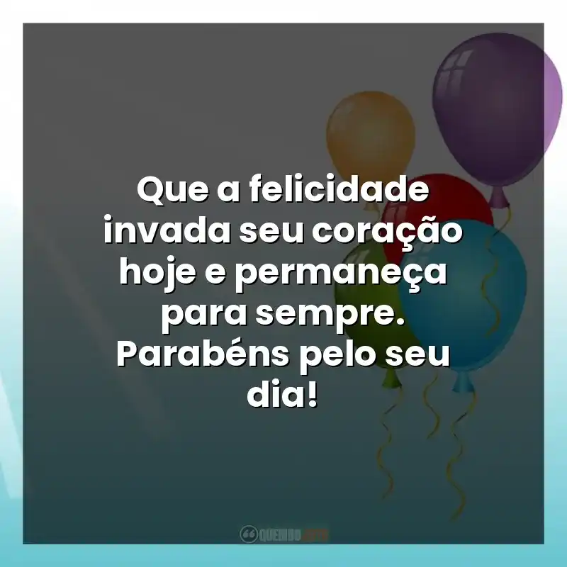 Que a felicidade invada seu coração hoje e permaneça para sempre. Parabéns pelo seu dia!