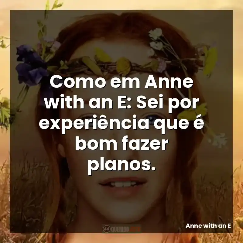 Frases da série Anne with an E: Como em Anne with an E: Sei por experiência que é bom fazer planos.
