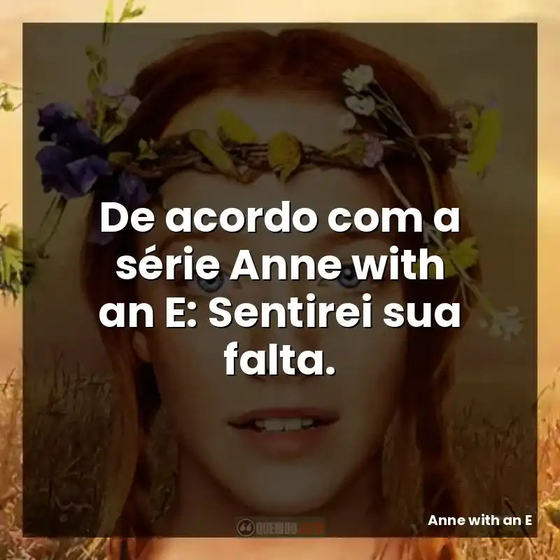 De acordo com a série Anne with an E: Sentirei sua falta.