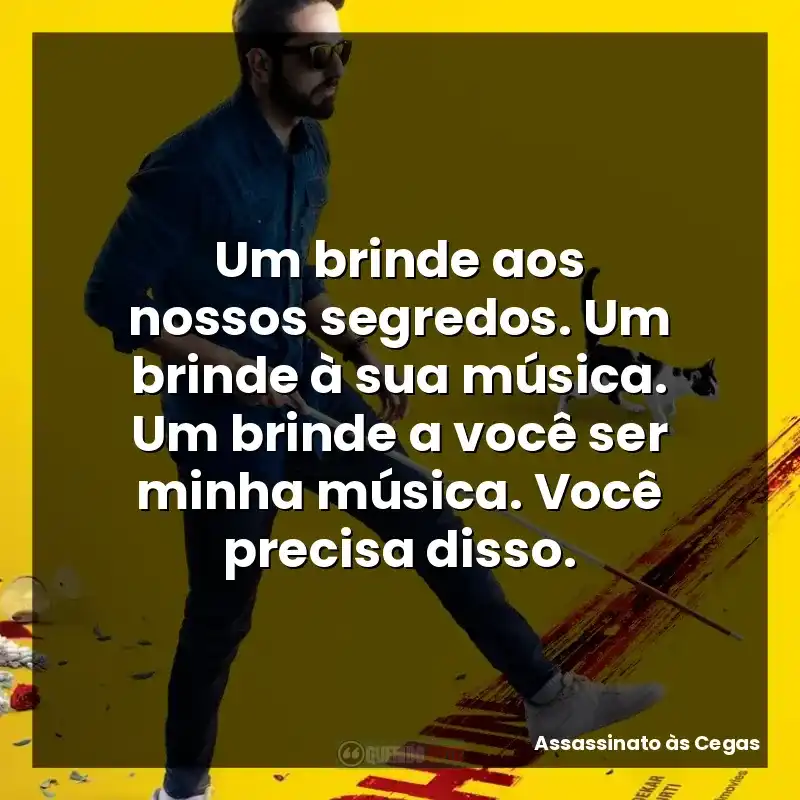 Um brinde aos nossos segredos. Um brinde à sua música. Um brinde a você ser minha música. Você precisa disso.