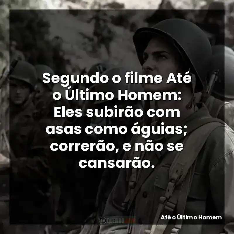 Segundo o filme Até o Último Homem: Eles subirão com asas como águias; correrão, e não se cansarão.