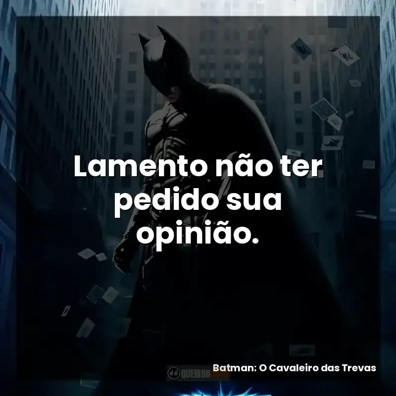 Lamento não ter pedido sua opinião. – Batman: O Cavaleiro das Trevas