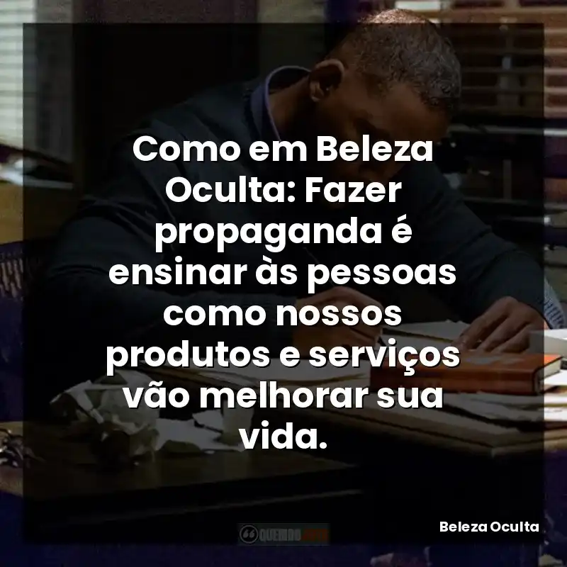 Como em Beleza Oculta: Fazer propaganda é ensinar às pessoas como nossos produtos e serviços vão melhorar sua vida.