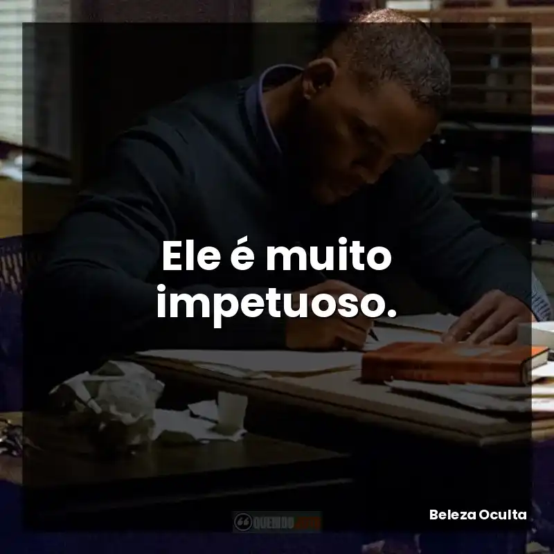 Ele é muito impetuoso.