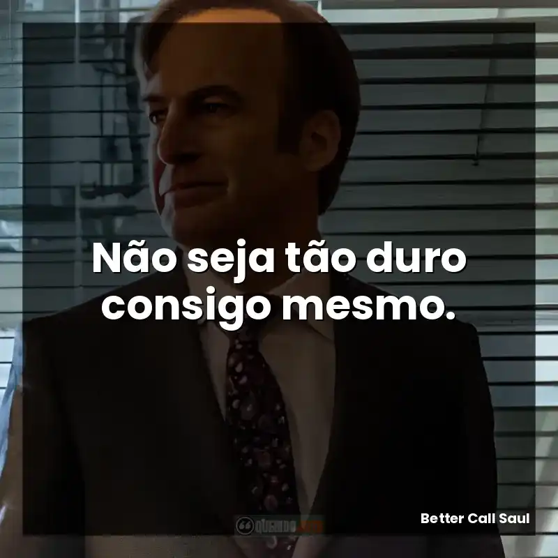 Não seja tão duro consigo mesmo.