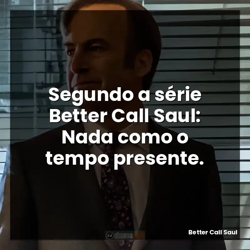 Segundo a série Better Call Saul: Nada como o tempo presente.