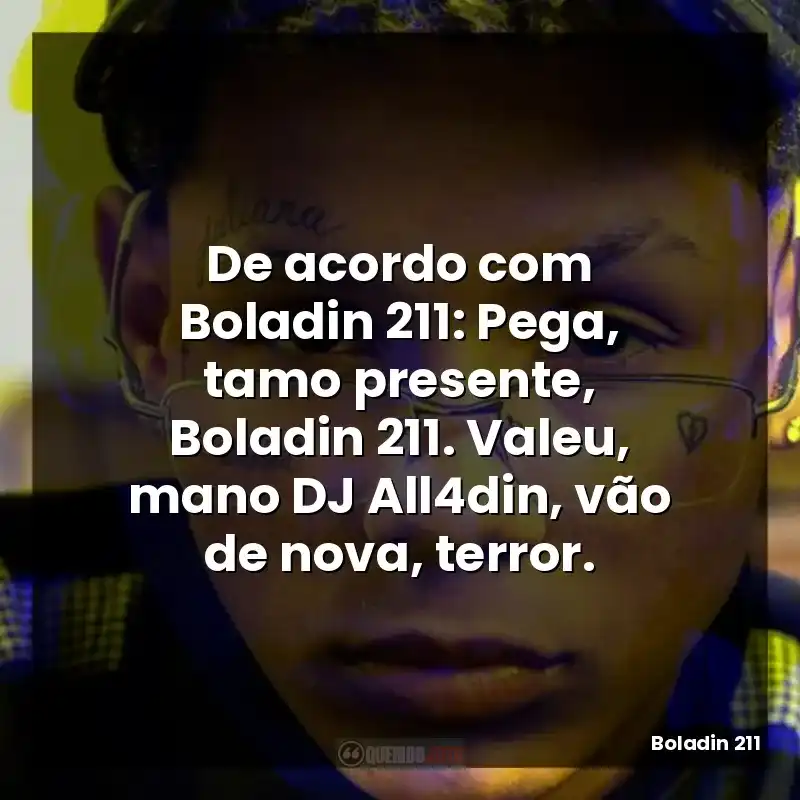 De acordo com Boladin 211: Pega, tamo presente, Boladin 211. Valeu, mano DJ All4din, vão de nova, terror.
