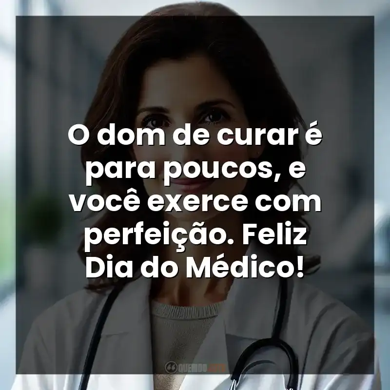O dom de curar é para poucos, e você exerce com perfeição. Feliz Dia do Médico!