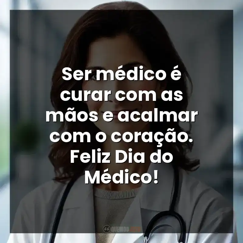Ser médico é curar com as mãos e acalmar com o coração. Feliz Dia do Médico!